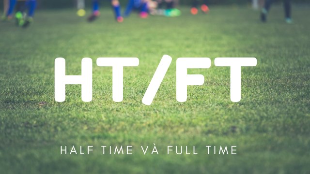 Chia sẻ kinh nghiệm Half Time và Full Time là gì? 